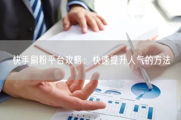 快手刷粉平台攻略：快速提升人气的方法