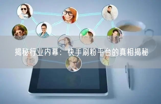 揭秘行业内幕：快手刷粉平台的真相揭秘