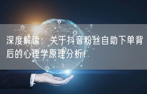 深度解读：关于抖音粉丝自助下单背后的心理学原理分析！