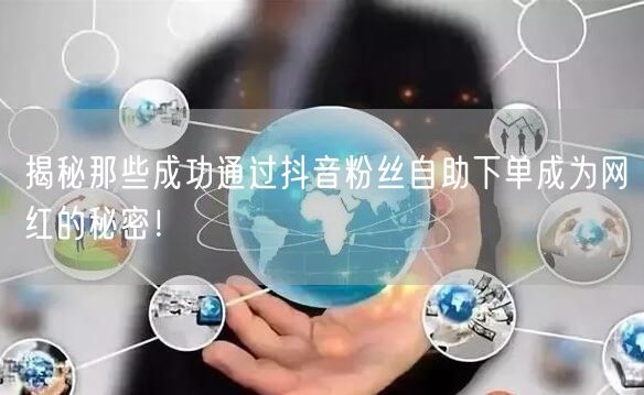 揭秘那些成功通过抖音粉丝自助下单成为网红的秘密！