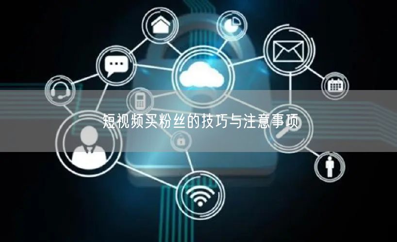 短视频买粉丝的技巧与注意事项