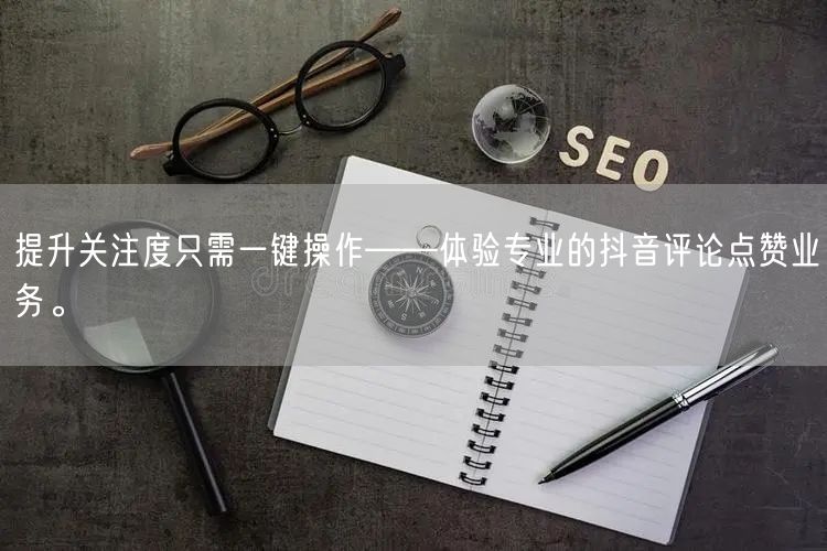 提升关注度只需一键操作——体验专业的抖音评论点赞业务。