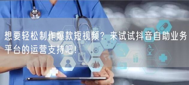 想要轻松制作爆款短视频？来试试抖音自助业务平台的运营支持吧！