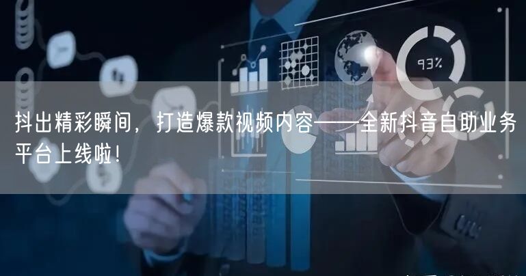 抖出精彩瞬间，打造爆款视频内容——全新抖音自助业务平台上线啦！
