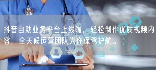 抖音自助业务平台上线啦，轻松制作优质视频内容，全天候运营团队为你保驾护航。