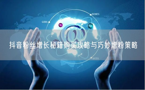 抖音粉丝增长秘籍购买攻略与巧妙增粉策略