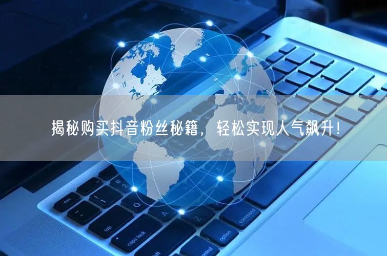 揭秘购买抖音粉丝秘籍，轻松实现人气飙升！