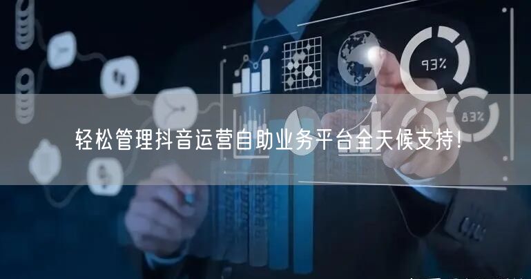 轻松管理抖音运营自助业务平台全天候支持！