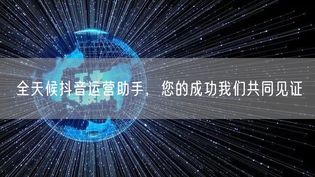 全天候抖音运营助手，您的成功我们共同见证
