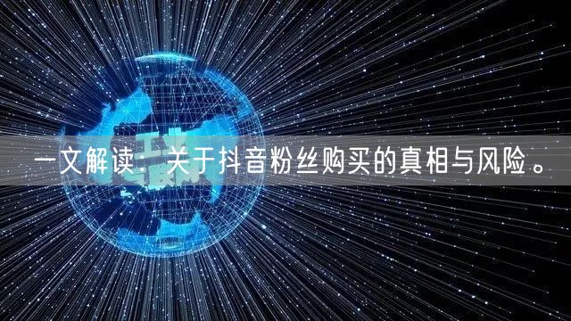 一文解读：关于抖音粉丝购买的真相与风险。