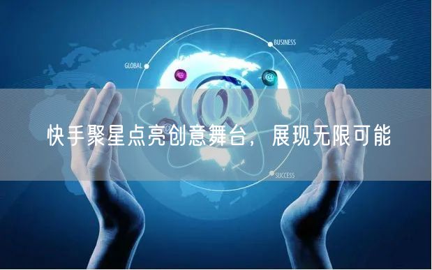 快手聚星点亮创意舞台，展现无限可能