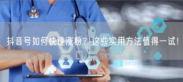 抖音号如何快速涨粉？这些实用方法值得一试！