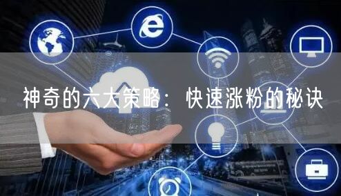 神奇的六大策略：快速涨粉的秘诀