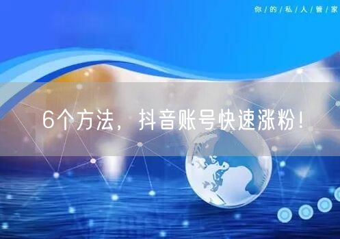 6个方法，抖音账号快速涨粉！ 