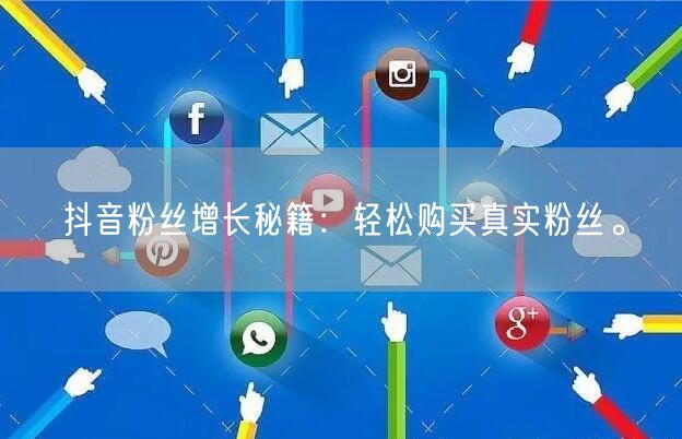 抖音粉丝增长秘籍：轻松购买真实粉丝。