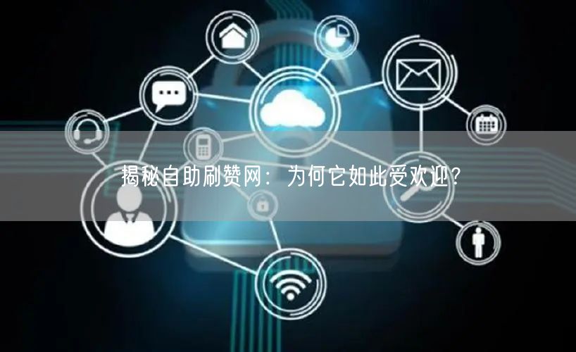 揭秘自助刷赞网：为何它如此受欢迎？