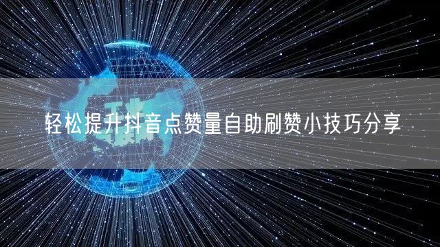 轻松提升抖音点赞量自助刷赞小技巧分享