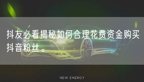 抖友必看揭秘如何合理花费资金购买抖音粉丝。