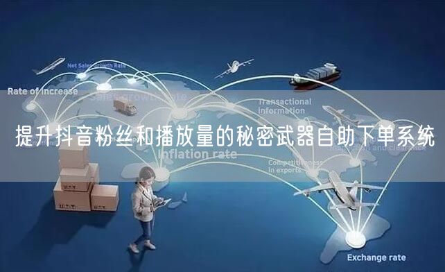 提升抖音粉丝和播放量的秘密武器自助下单系统