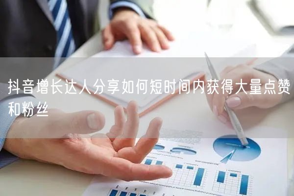 抖音增长达人分享如何短时间内获得大量点赞和粉丝