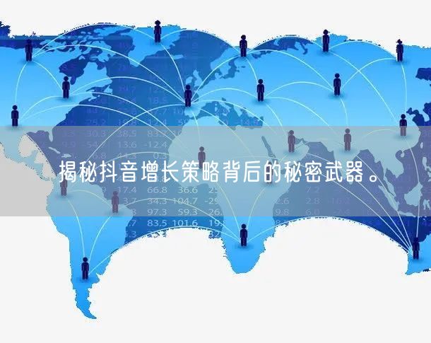 揭秘抖音增长策略背后的秘密武器。