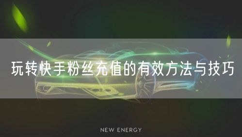 玩转快手粉丝充值的有效方法与技巧
