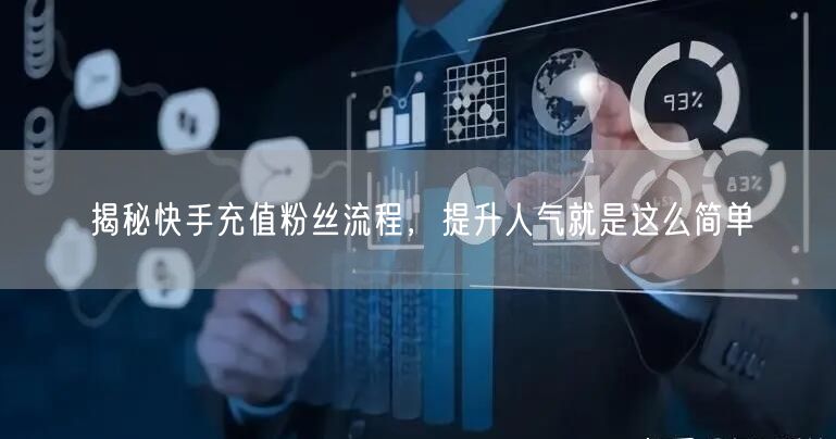揭秘快手充值粉丝流程，提升人气就是这么简单