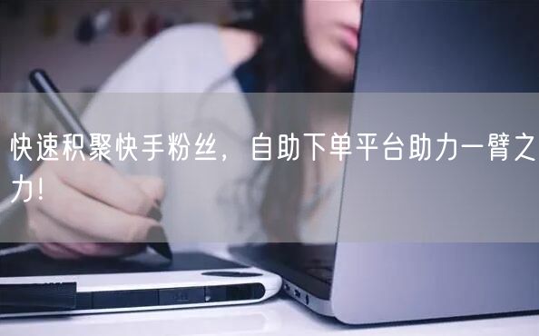 快速积聚快手粉丝，自助下单平台助力一臂之力！