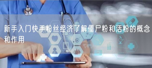 新手入门快手粉丝经济了解僵尸粉和活粉的概念和作用
