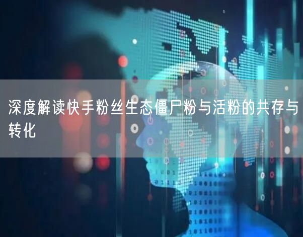 深度解读快手粉丝生态僵尸粉与活粉的共存与转化