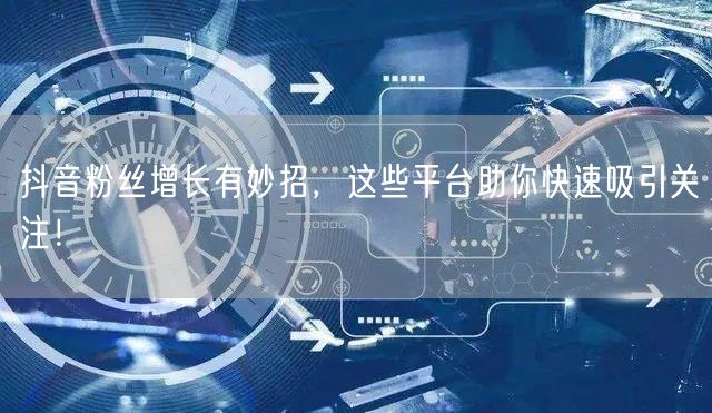 抖音粉丝增长有妙招，这些平台助你快速吸引关注！