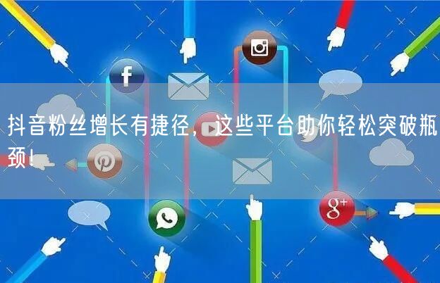 抖音粉丝增长有捷径，这些平台助你轻松突破瓶颈！