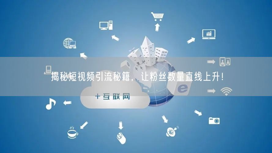 揭秘短视频引流秘籍，让粉丝数量直线上升！