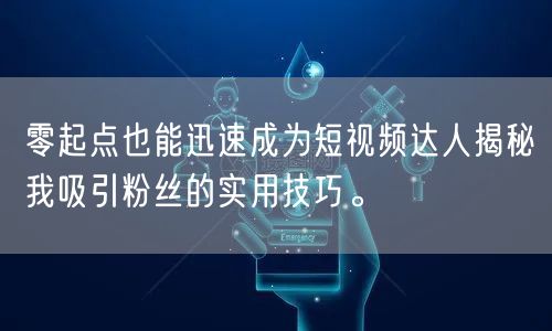零起点也能迅速成为短视频达人揭秘我吸引粉丝的实用技巧。