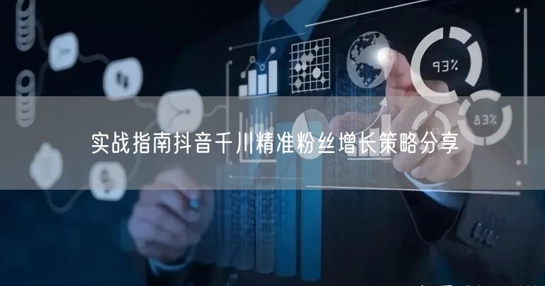 实战指南抖音千川精准粉丝增长策略分享