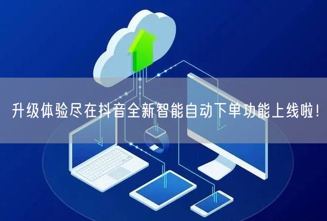 升级体验尽在抖音全新智能自动下单功能上线啦！
