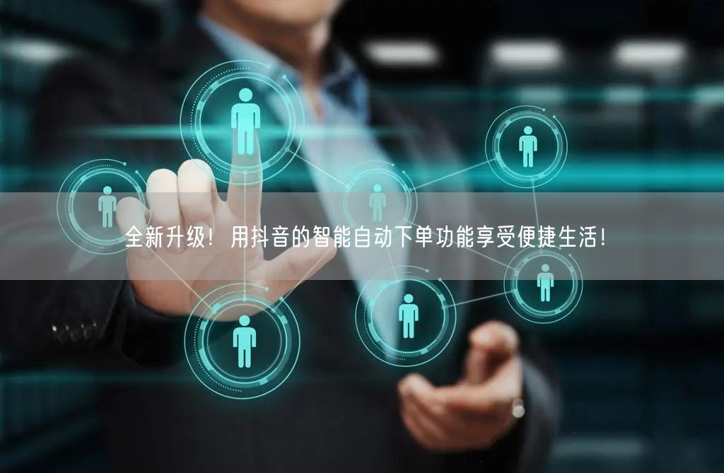 全新升级！用抖音的智能自动下单功能享受便捷生活！