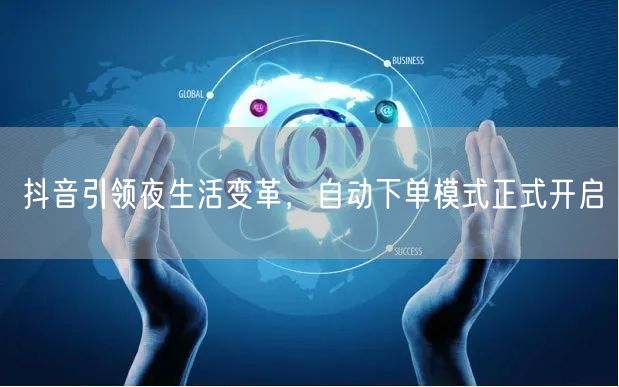 抖音引领夜生活变革，自动下单模式正式开启