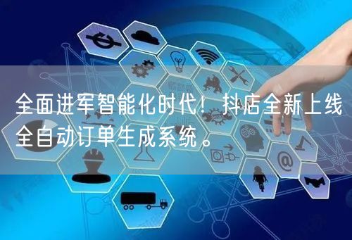 全面进军智能化时代！抖店全新上线全自动订单生成系统。