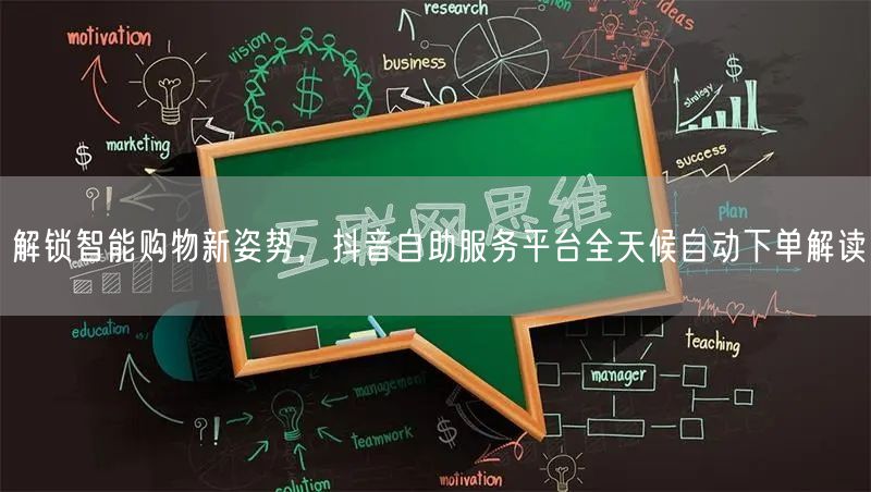 解锁智能购物新姿势，抖音自助服务平台全天候自动下单解读